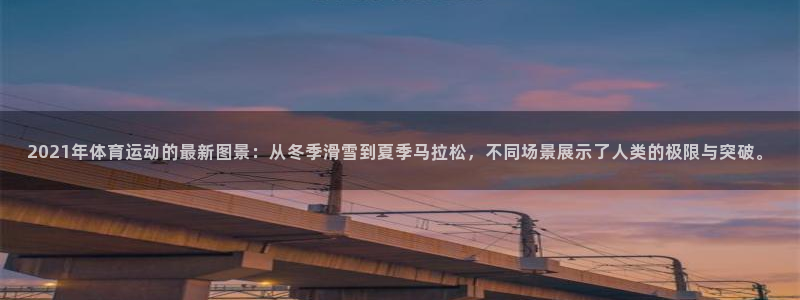 v66体育是真是假：2021年体育运动的最新图景：从冬季滑雪到夏季马拉松，不同场景展示了人类的极限与突破。