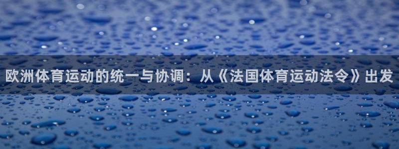 v66体育平台安全吗：欧洲体育运动的统一与协调：从《法国体育运动法令》出发